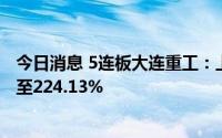 今日消息 5连板大连重工：上半年净利润同比预增155.89%至224.13%