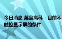 今日消息 莱宝高科：目前不具备规模化生产嵌入式结构车载触控显示屏的条件