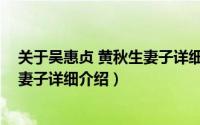 关于吴惠贞 黄秋生妻子详细介绍简介（关于吴惠贞 黄秋生妻子详细介绍）