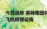 今日消息 赛峰集团将在印度建造其最大商用飞机修理设施