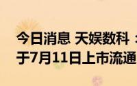 今日消息 天娱数科：1032.27万股限售股将于7月11日上市流通