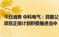 今日消息 中科电气：目前公司产能紧张，相关新增产能建设项目正按计划积极推进当中