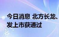 今日消息 北方长龙、光大同创申请创业板首发上市获通过