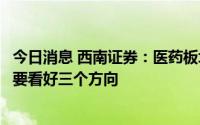 今日消息 西南证券：医药板块需求将在下半年逐月复苏，主要看好三个方向