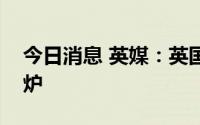 今日消息 英媒：英国政府大臣名单将很快出炉