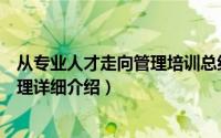 从专业人才走向管理培训总结简介（关于从专业人才走向管理详细介绍）