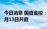 今日消息 国盛金控：收到应诉通知书，将于7月13日开庭