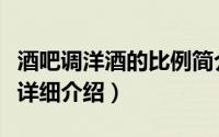 酒吧调洋酒的比例简介（关于酒吧洋酒调酒师详细介绍）