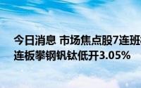 今日消息 市场焦点股7连班板赣能股份竞价高开6.59%，4连板攀钢钒钛低开3.05%