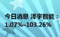 今日消息 泽宇智能：上半年净利润同比预增91.07%–103.26%