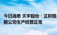今日消息 天宇股份：正积极与FDA沟通并提供整改方案，目前公司生产经营正常