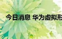 今日消息 华为虚拟形象视频通话专利公布