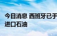 今日消息 西班牙已于今年5月起停止从俄罗斯进口石油