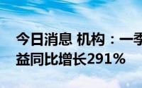 今日消息 机构：一季度荣耀智能手机批发收益同比增长291%