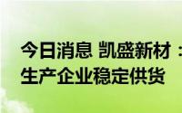 今日消息 凯盛新材：目前已经向部分电解液生产企业稳定供货