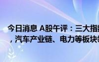 今日消息 A股午评：三大指数全线上扬，创业板指涨1.52%，汽车产业链、电力等板块领涨