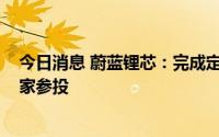 今日消息 蔚蓝锂芯：完成定增募资25亿元，中信证券等17家参投