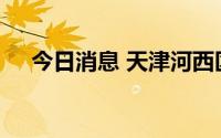 今日消息 天津河西区划定高、低风险区