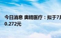 今日消息 奥精医疗：拟于7月14日除权，每股派发现金红利0.272元