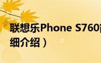联想乐Phone S760简介（关于联想 S760详细介绍）