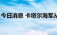 今日消息 卡塔尔海军从土耳其接收4艘登陆舰