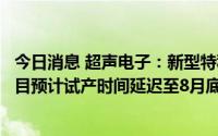 今日消息 超声电子：新型特种印制电路板产业化一期建设项目预计试产时间延迟至8月底