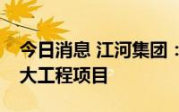 今日消息 江河集团：子公司中标2.33亿元重大工程项目