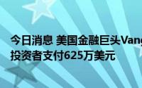 今日消息 美国金融巨头Vanguard将向意外收到大额税单的投资者支付625万美元