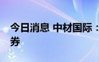 今日消息 中材国际：发行10亿元超短期融资券