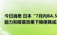 今日消息 日本“7月内BA.5感染者将占100%”，免疫逃逸能力和疫苗效果下降使其成主流