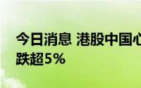 今日消息 港股中国心连心化肥短线下挫，现跌超5%