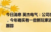 今日消息 英杰电气：公司在光伏行业的电源配套市占率很高，今年确实有一些新玩家进入市场，公司销售部门正在密切跟踪