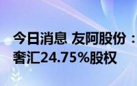 今日消息 友阿股份：拟8000万元转让欧派亿奢汇24.75%股权