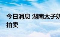今日消息 湖南太子奶40%股权将于明日公开拍卖