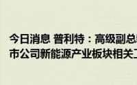 今日消息 普利特：高级副总裁兼董秘储民宏履新，将负责上市公司新能源产业板块相关工作