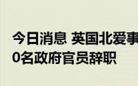 今日消息 英国北爱事务大臣辞职，两天内超50名政府官员辞职