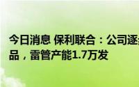 今日消息 保利联合：公司逐步将普通雷管置换为电子雷管产品，雷管产能1.7万发