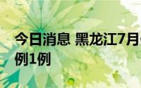 今日消息 黑龙江7月6日新增境外输入确诊病例1例