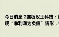 今日消息 2连板汉王科技：管理层预计半年度业绩可能会出现“净利润为负值”情形，归母净利润不低于-6000万元