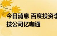 今日消息 百度投资李书福旗下汽车智能化科技公司亿咖通