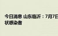 今日消息 山东临沂：7月7日0时至18时，新增5例本土无症状感染者