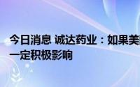 今日消息 诚达药业：如果美国取消加征关税将对公司业务有一定积极影响
