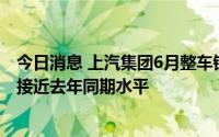 今日消息 上汽集团6月整车销量48.4万辆，上半年累计销量接近去年同期水平