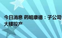今日消息 药明康德：子公司合全药业新寡核苷酸及多肽生产大楼投产