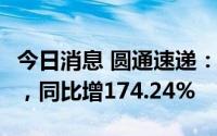今日消息 圆通速递：上半年净利润17.71亿元，同比增174.24%