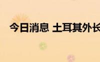 今日消息 土耳其外长与乌克兰外长通电话