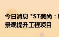 今日消息 *ST美尚：联合体中标7468.42万元景观提升工程项目