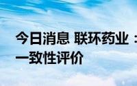 今日消息 联环药业：阿奇霉素片通过仿制药一致性评价