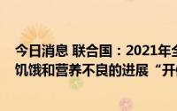 今日消息 联合国：2021年全球饥饿人口增至8.28亿，消除饥饿和营养不良的进展“开倒车”