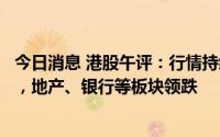 今日消息 港股午评：行情持续震荡，恒生科技指数跌1.02%，地产、银行等板块领跌